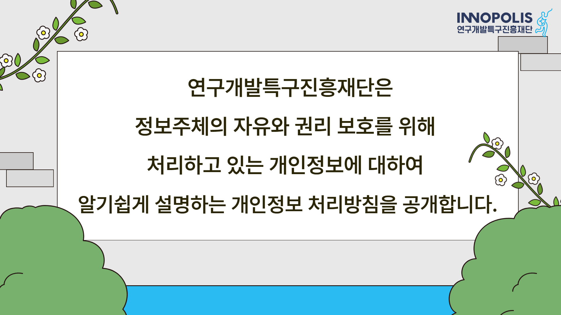 INNOPOLIS 연구개발특구진흥재단 연구개발특구진흥재단은 정보주체의 자유와 권리 보호를 위해 처리하고 있는 개인정보에 대하여 알기쉽게 설명하는 개인정보 처리방침을 공개합니다.